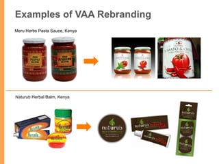 Examples of VAA Rebranding	
  
Meru Herbs Pasta Sauce, Kenya
Naturub Herbal Balm, Kenya
 