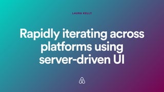Rapidlyiteratingacross
platformsusing
server-drivenUI
LAURA KELLY
 