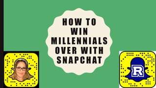 HOW TO
WIN
MILLENNIALS
OVER WITH
SNAPCHAT
 