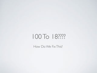 100To 18????
How Do We FixThis?
 