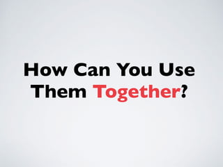 How Can You Use
Them Together?
 
