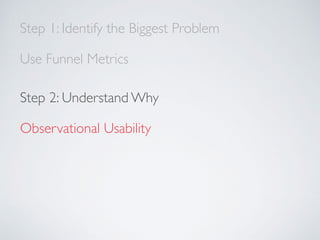 Step 1: Identify the Biggest Problem
Use Funnel Metrics
Step 2: Understand Why
Observational Usability
 