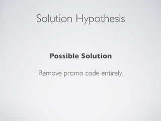 Solution Hypothesis
Possible Solution
Remove promo code entirely.
 