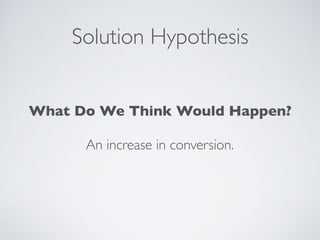 Solution Hypothesis
What Do We Think Would Happen?
An increase in conversion.
 