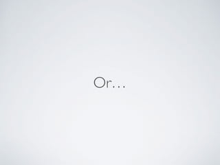 Or…
 