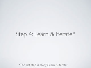 Step 4: Learn & Iterate*
*The last step is always learn & iterate!
 