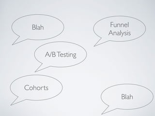 A/BTesting
Cohorts
Funnel
Analysis
Blah
Blah
 