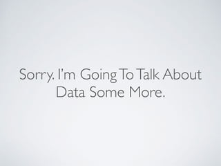 Sorry. I’m GoingToTalk About
Data Some More.
 