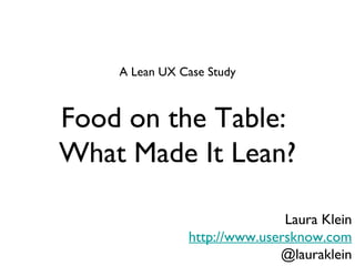 Food on the Table:  What Made It Lean? ,[object Object],Laura Klein http://www.usersknow.com @lauraklein 