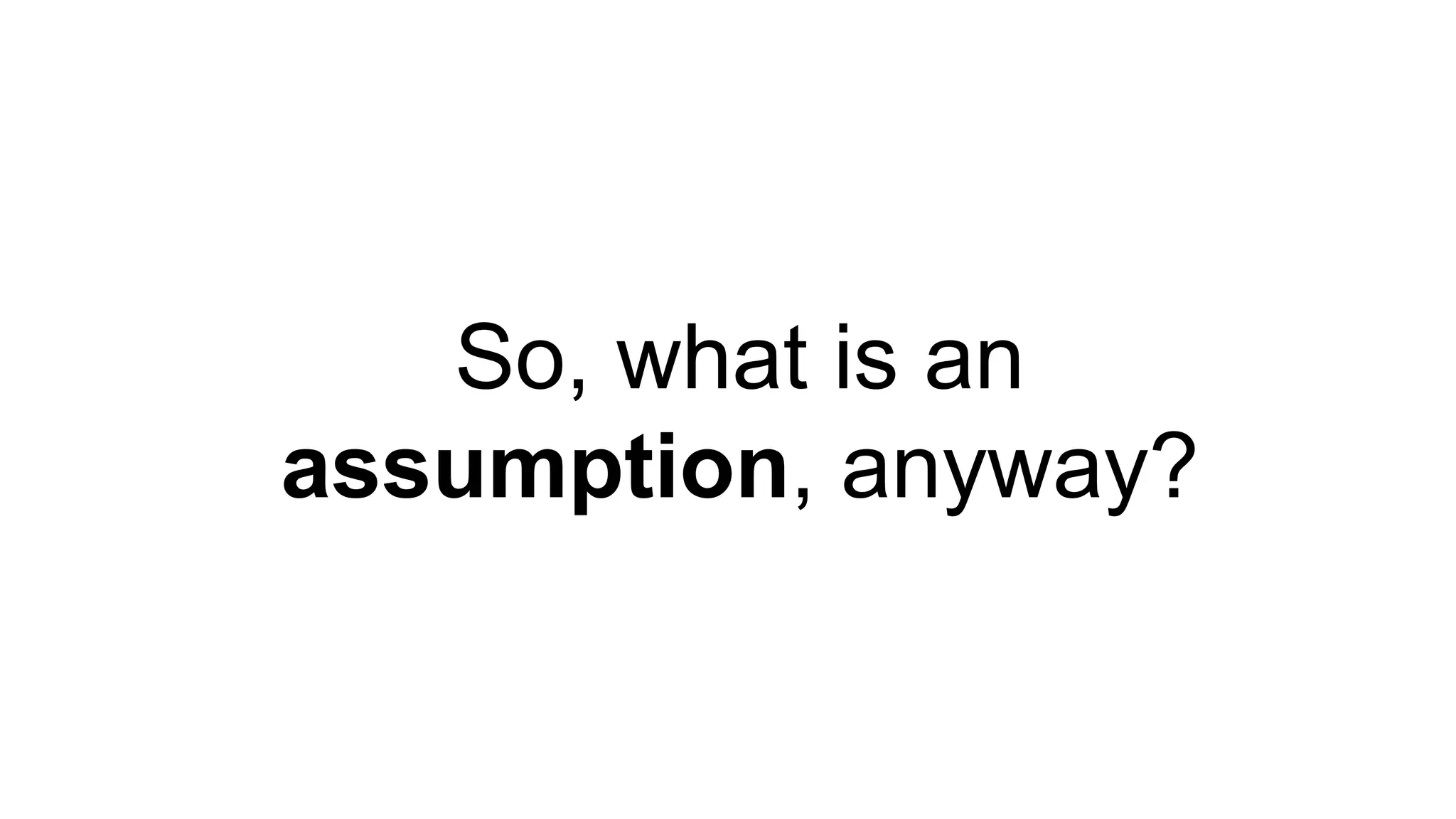 So, what is an 
assumption, anyway? 
 