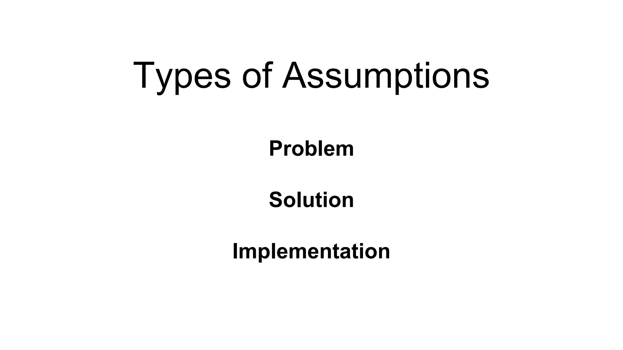 Types of Assumptions 
Problem 
Solution 
Implementation 
 