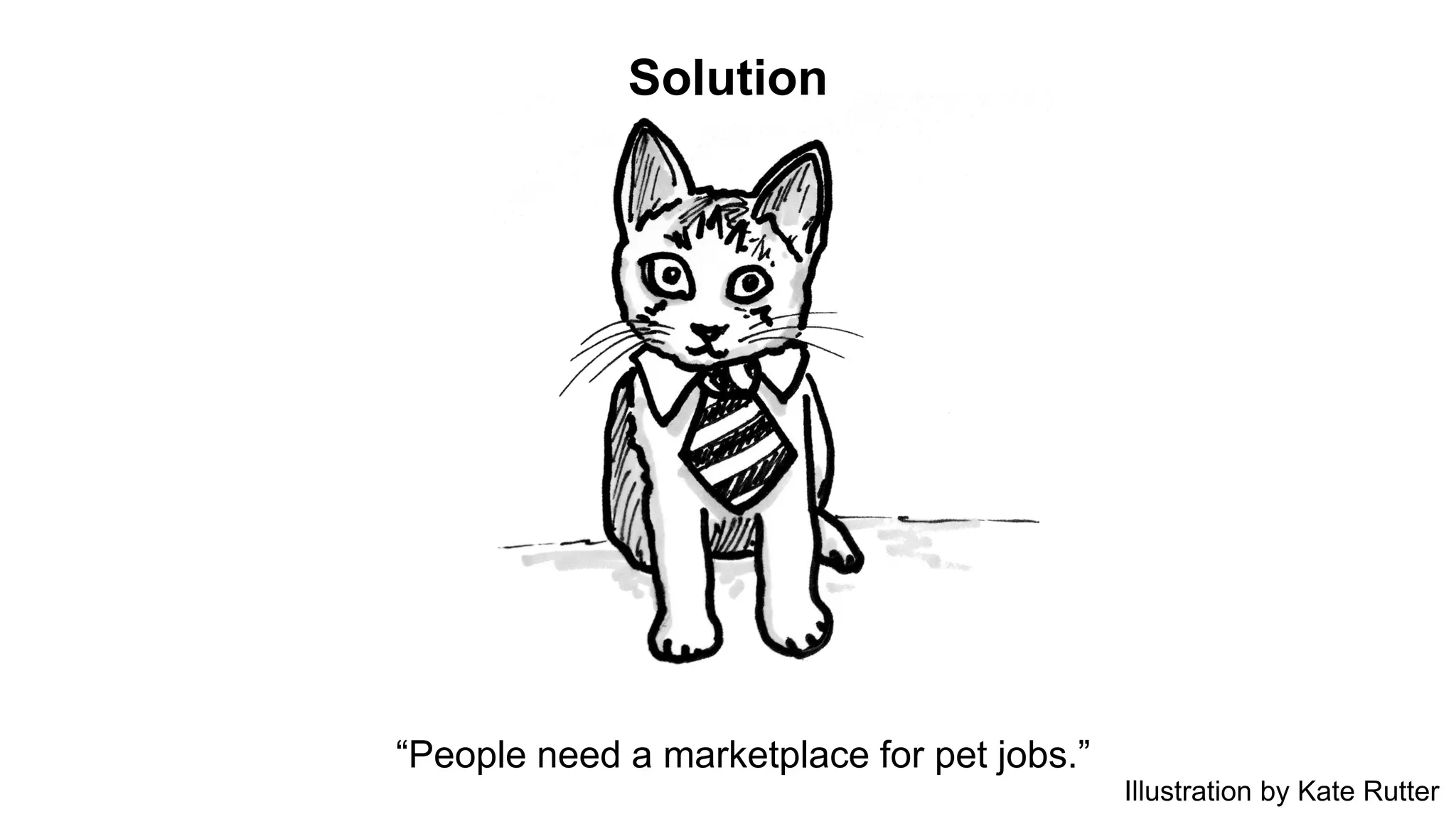 Solution 
“People need a marketplace for pet jobs.” 
Illustration by Kate Rutter 
 