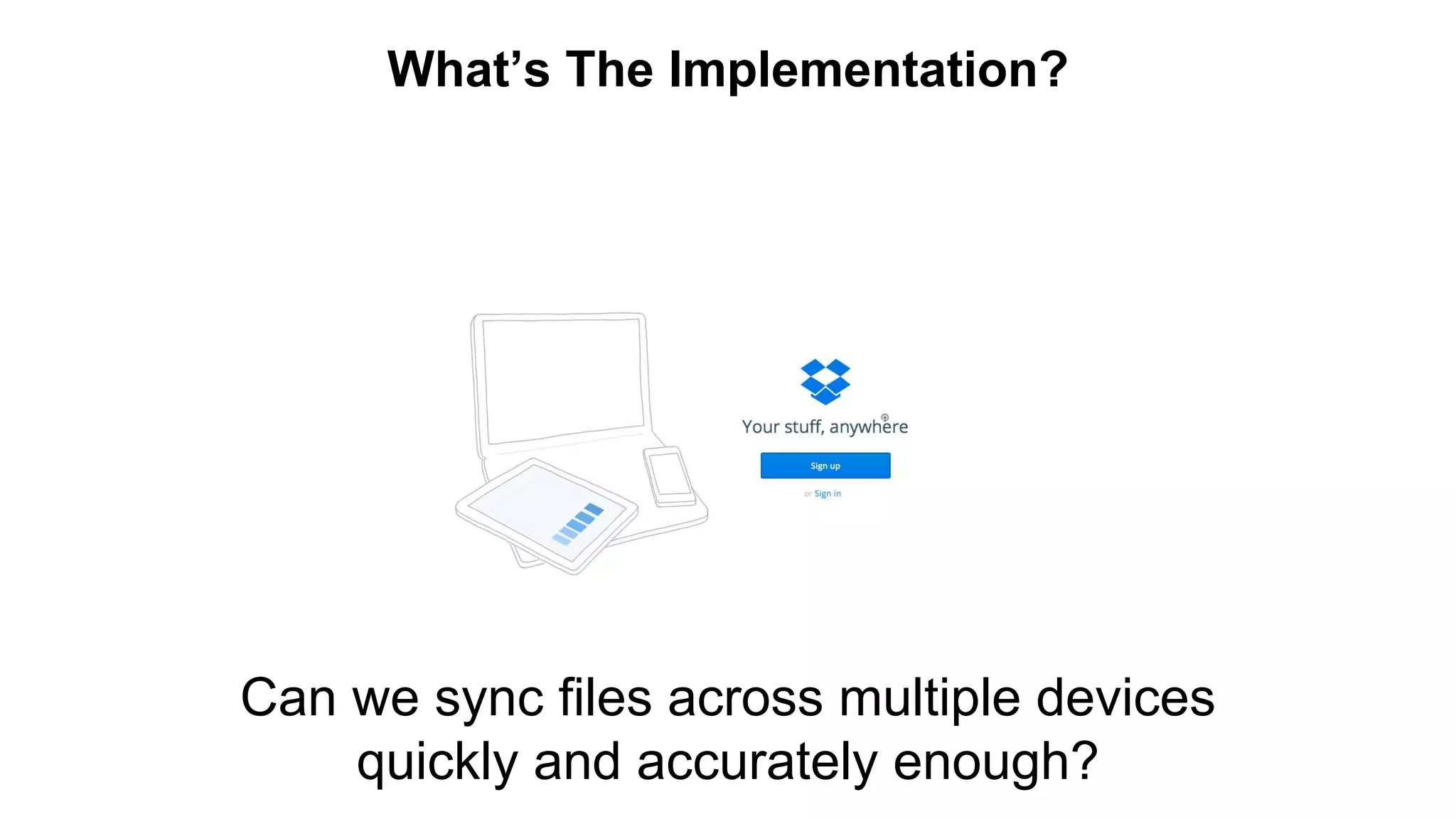 What’s The Implementation? 
Can we sync files across multiple devices 
quickly and accurately enough? 
 