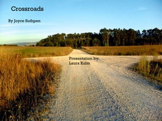 Crossroads By Joyce Suthpen Presentation by: Laura Kulm 