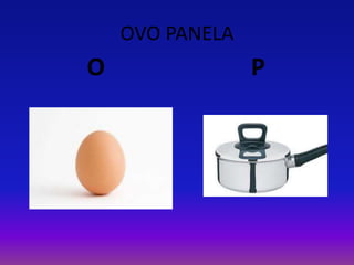 OVO PANELA
O P
 