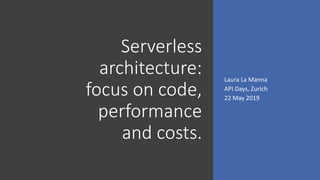 Serverless
architecture:
focus on code,
performance
and costs.
Laura La Manna
API Days, Zurich
22 May 2019
 