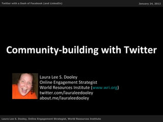 Community-building with Twitter Laura Lee S. Dooley Online Engagement Strategist World Resources Institute ( www.wri.org ) twitter.com/lauraleedooley about.me/lauraleedooley Laura Lee S. Dooley, Online Engagement Strategist, World Resources Institute  