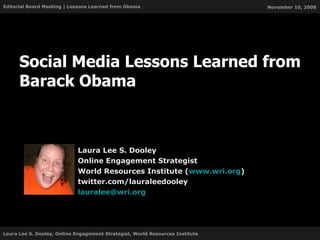 Social Media Lessons Learned from Barack Obama Laura Lee S. Dooley Online Engagement Strategist World Resources Institute ( www.wri.org ) twitter.com/lauraleedooley [email_address] 