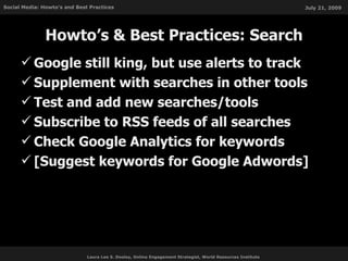 Howto’s & Best Practices: Search <ul><li>Google still king, but use alerts to track </li></ul><ul><li>Supplement with sear...