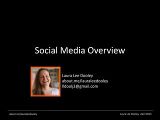 Laura Lee Dooley, April 2014about.me/lauraleedooley
Social Media Overview
Laura Lee Dooley
about.me/lauraleedooley
lldoolj2@gmail.com
 