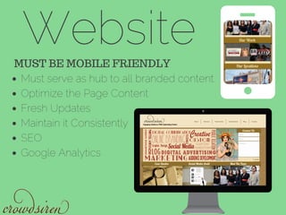 Website
Must serve as hub to all branded content
Optimize the Page Content
Fresh Updates
Maintain it Consistently
SEO
Google Analytics
MUST BE MOBILE FRIENDLY
 