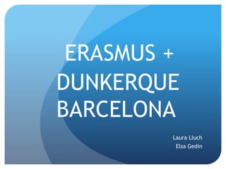 ERASMUS +
Laura Lluch
Elsa Gedin
DUNKERQUE
BARCELONA
 
