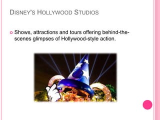 Disney's Hollywood StudiosShows, attractions and tours offering behind-the-scenes glimpses of Hollywood-style action.