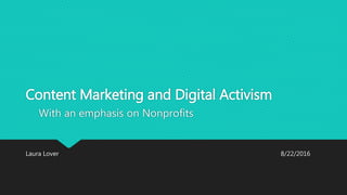Content Marketing and Digital Activism
With an emphasis on Nonprofits
Laura Lover 8/22/2016
 
