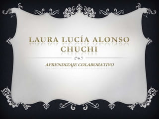 Laura Lucía Alonso Chuchi APRENDIZAJE COLABORATIVO 