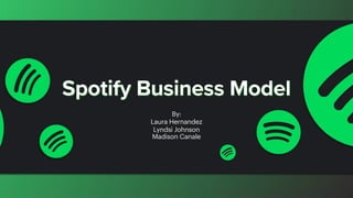 Spotify Business Model
By:
Laura Hernandez
Lyndsi Johnson
Madison Canale
 