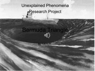 Unexplained Phenomena
   Research Project



Bermuda Triangle

       By: Laura M.
 