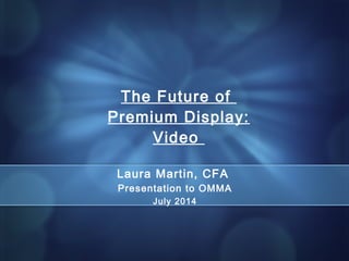 11
PRIVATE & CONFIDENTIAL LMartin@NeedhamCo.com (917) 373-
3066
Laura Martin, CFA
Presentation to OMMA
July 2014
The Future of
Premium Display:
Video
 