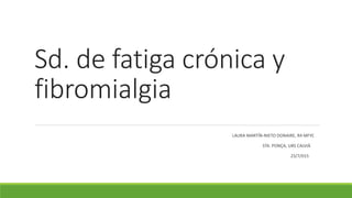 Sd. de fatiga crónica y
fibromialgia
LAURA MARTÍN-NIETO DONAIRE, R4 MFYC
STA. PONÇA, UBS CALVIÀ
23/7/015
 