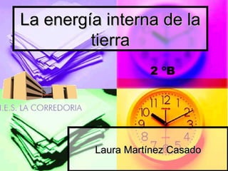 La energía interna de la
         tierra
                   2 ºB




         Laura Martínez Casado
 