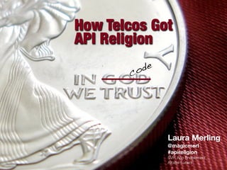 How Telcos Got
API Religion

       co de




               Laura Merling
               @magicmerl
               #apireligion
               SVP, App Enablement
               Alcatel-Lucent
 