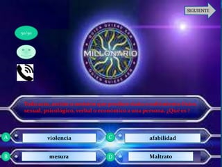 Todo acto, acción u omisión que produce daño o sufrimiento físico,
sexual, psicológico, verbal o económico a una persona. ¿Qué es ?
violencia
mesura
afabilidad
Maltrato
50/50
A
D
C
B
 