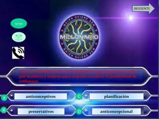 Cual es el nombre de los procedimientos que pueden ser usados
por hombres y mujeres para impedir o reducir la posibilidad de
embarazo.
anticonceptivos
preservativos
planificación
anticoncepcional
50/50
A
B D
C
 