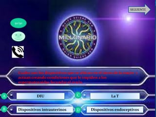Cuales son los dispositivos que se ubican en el útero de la mujer y
actúan creando condiciones que le impiden a los
espermatozoides fecundar el óvulo.
DIU
Dispositivos intrauterinos
La T
Dispositivos endoceptivos
50/50
A
B D
C
 