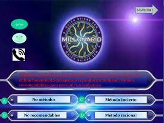 También conocidos como métodos ‘naturales’, estos se basan en
el funcionamiento del aparato reproductor humano. No son
recomendables para prevenir un embarazo.
No métodos
No recomendables
Método incierto
Método racional
50/50
A
B D
C
 