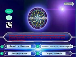 Partes que influyen en el proceso de la adolescencia que alteran
el buen desarrollo armónico de este proceso experimental para
los seres humanos.
Libertad y/o libertinaje
Amigos y novi@s Drogas y violencia
Violencia, embarazo, anticonceptivos
50/50
A
B D
C
 