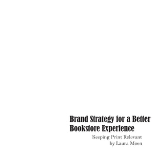 Brand Strategy for a Better
Bookstore Experience
Keeping Print Relevant
by Laura Moen

 