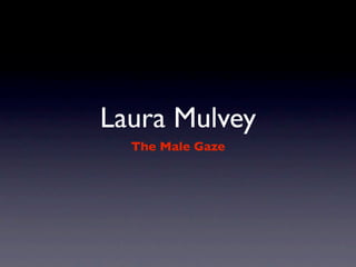 Laura Mulvey
  The Male Gaze
 