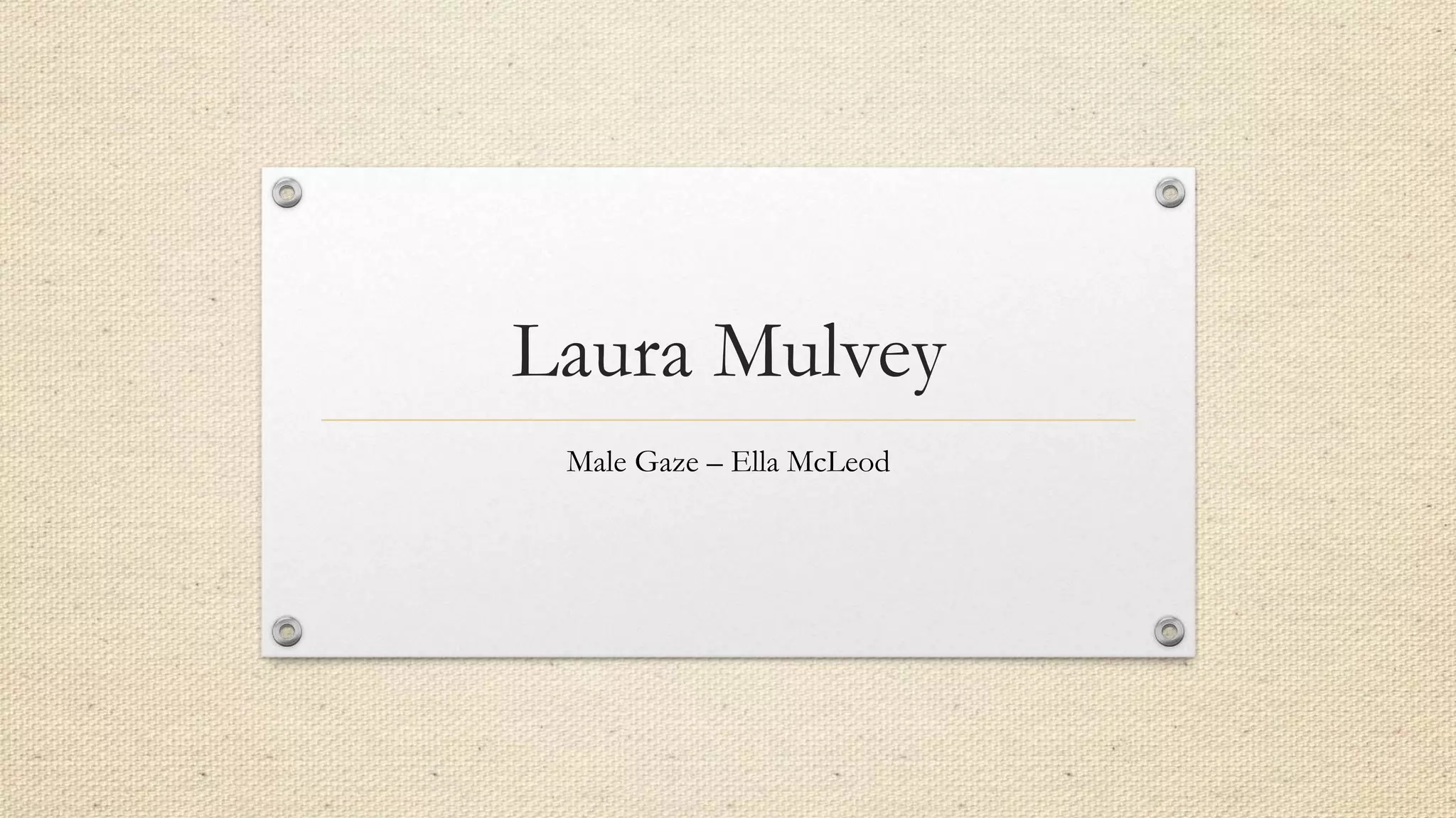 Laura Mulvey
Male Gaze – Ella McLeod