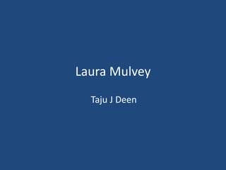 Laura Mulvey
Taju J Deen
 