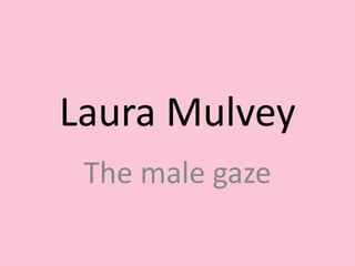 Laura Mulvey
The male gaze
 