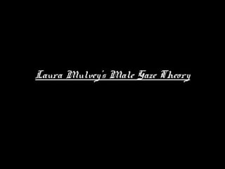 Laura Mulvey’s Male Gaze Theory 
 