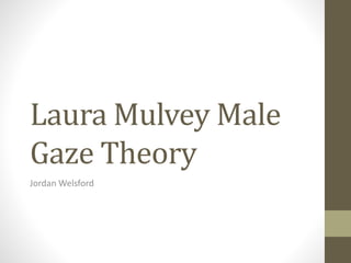 Laura MulveyMale 
Gaze Theory 
Jordan Welsford 
 