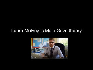 Laura Mulvey’s Male Gaze theory
 