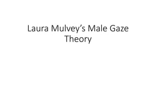 Laura Mulvey’s Male Gaze 
Theory 
 
