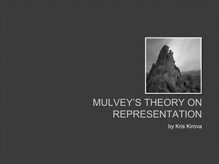 MULVEY’S THEORY ON 
REPRESENTATION 
by Kris Kirova 
 